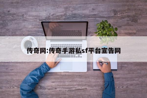 传奇网:传奇手游私sf平台宣告网
