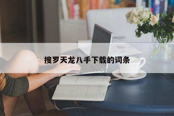 搜罗天龙八手下载的词条