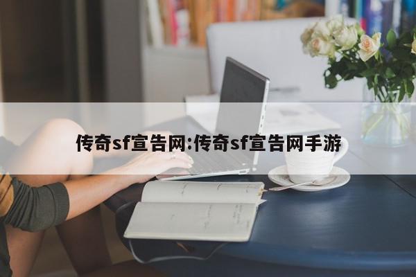 传奇sf宣告网:传奇sf宣告网手游