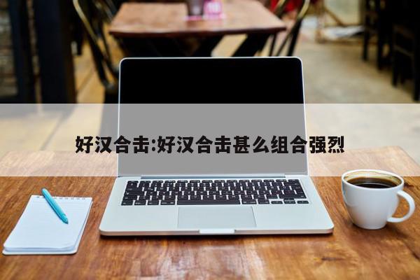 好汉合击:好汉合击甚么组合强烈