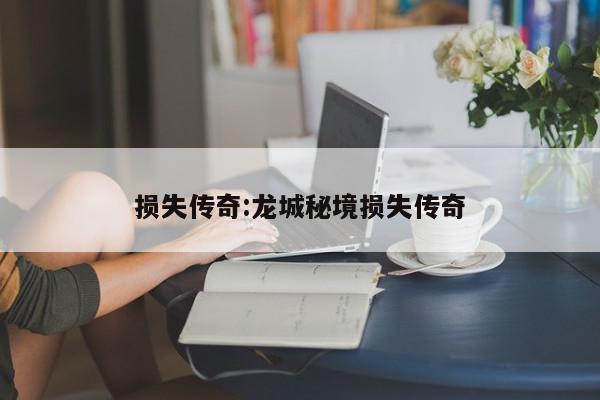 损失传奇:龙城秘境损失传奇