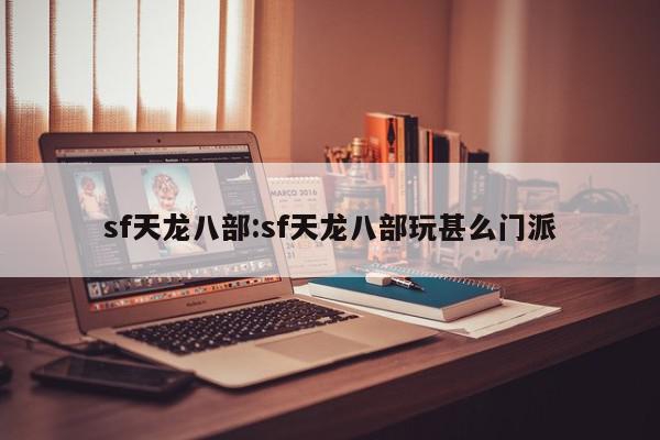 sf天龙八部:sf天龙八部玩甚么门派