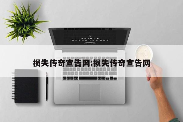 损失传奇宣告网:损失传奇宣告网